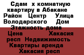 Сдам 2х комнатную квартиру в Абакане  › Район ­ Центр  › Улица ­ Володарского  › Дом ­ 4 › Этажность дома ­ 5 › Цена ­ 13 000 - Хакасия респ. Недвижимость » Квартиры аренда   . Хакасия респ.